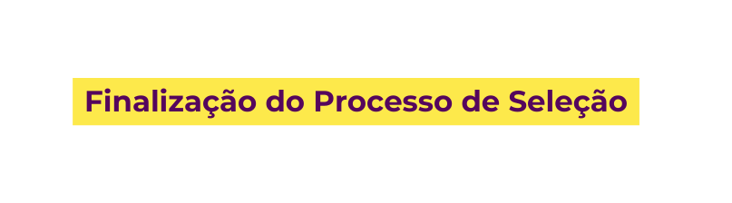 Finalização do Processo de Seleção